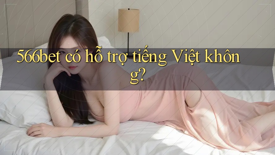 566bet có hỗ trợ tiếng Việt không?