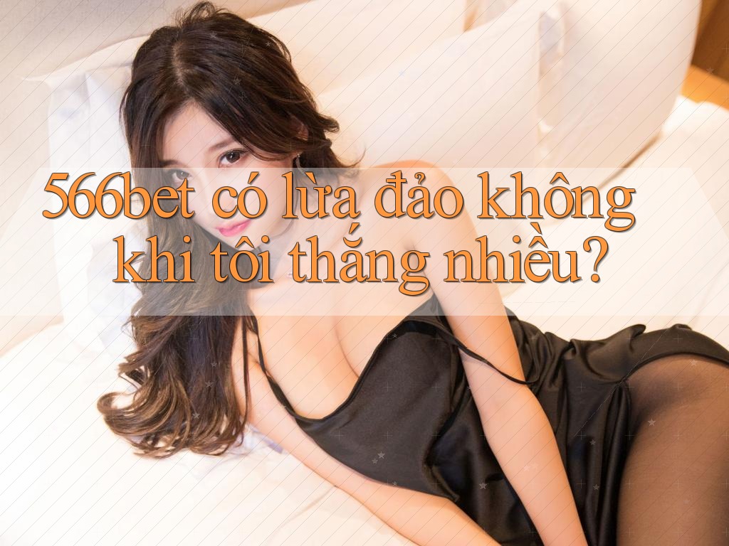 566bet có lừa đảo không khi tôi thắng nhiều?