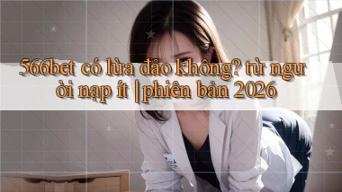 566bet có lừa đảo không từ người nạp ít phiên bản 2026