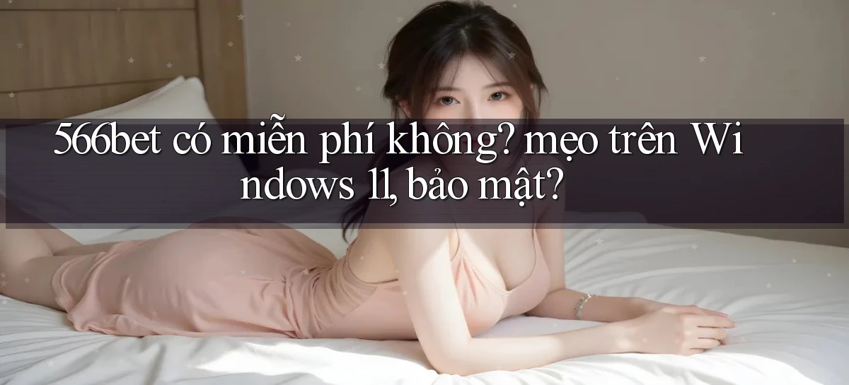 566bet có miễn phí không mẹo trên Windows 11, bảo mật