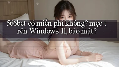 566bet có miễn phí không mẹo trên Windows 11, bảo mật