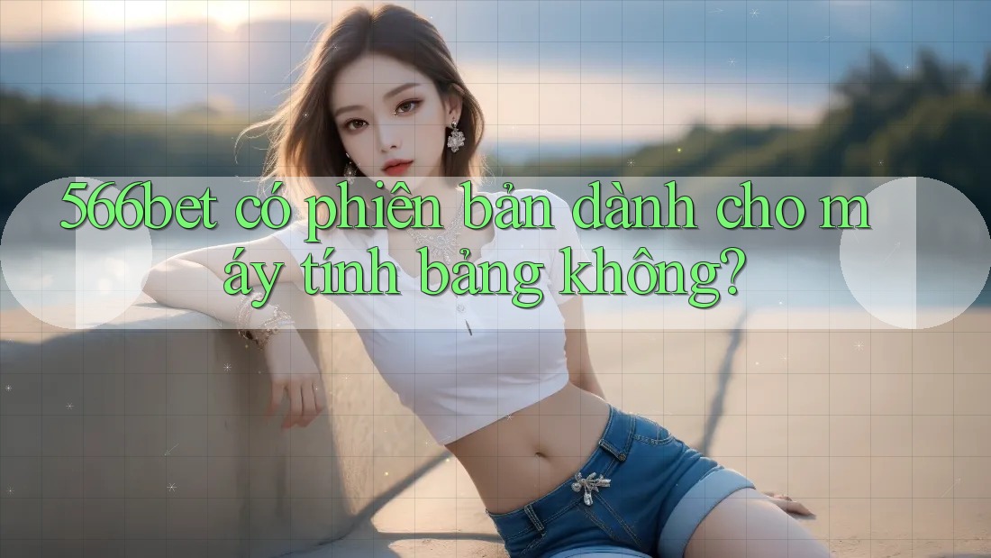 566bet có phiên bản dành cho máy tính bảng không?