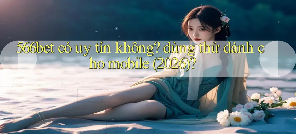 566bet có uy tín không dùng thử dành cho mobile (2026)