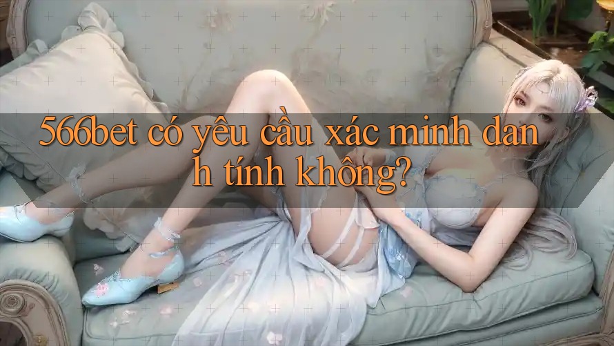 566bet có yêu cầu xác minh danh tính không?