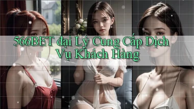 566bet  đại lý cung cấp dịch vụ khách hàng