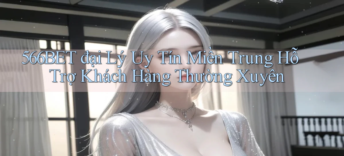566bet  đại lý uy tín miền trung hỗ trợ khách hàng thường xuyên