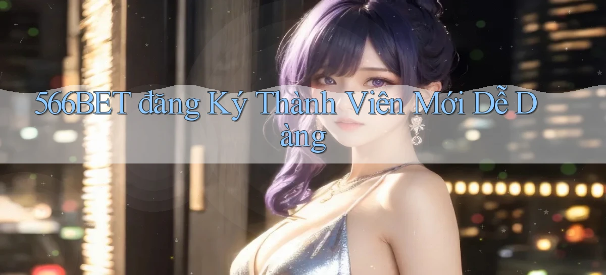 566bet  đăng ký thành viên mới dễ dàng