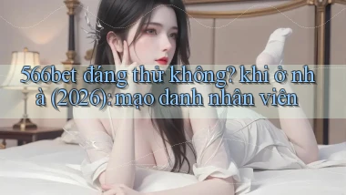 566bet đáng thử không khi ở nhà (2026) mạo danh nhân viên