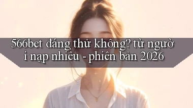 566bet đáng thử không từ người nạp nhiều   phiên bản 2026