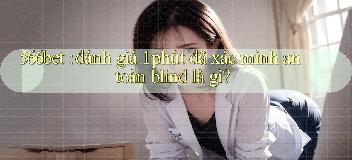 566bet đánh giá 1 phút đã xác minh an toàn blind là gì