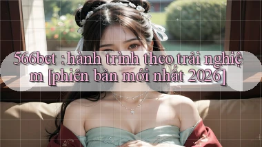 566bet hành trình theo trải nghiệm [phiên bản mới nhất 2026]