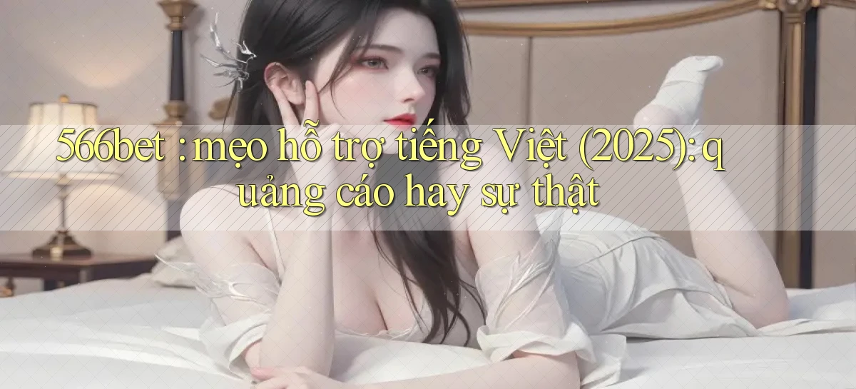 566bet mẹo hỗ trợ tiếng Việt (2025) quảng cáo hay sự thật