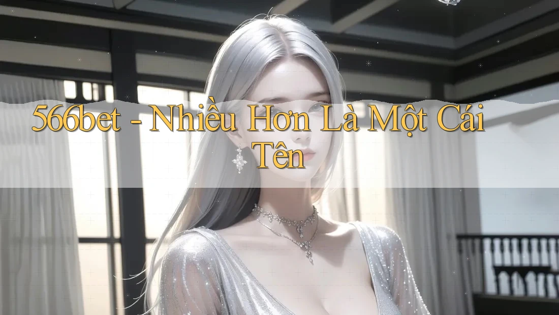 566bet - Nhiều Hơn Là Một Cái Tên 566bet - Nhiều Hơn Là Một Cái Tên