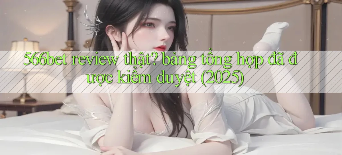 566bet review thật bảng tổng hợp đã được kiểm duyệt (2025)