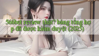 566bet review thật bảng tổng hợp đã được kiểm duyệt (2025)
