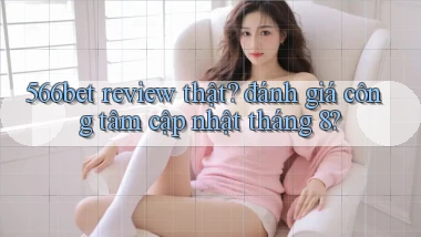 566bet review thật đánh giá công tâm cập nhật tháng 8