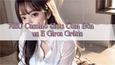 788u Cassino： Slots com Bônus e Giros Grátis