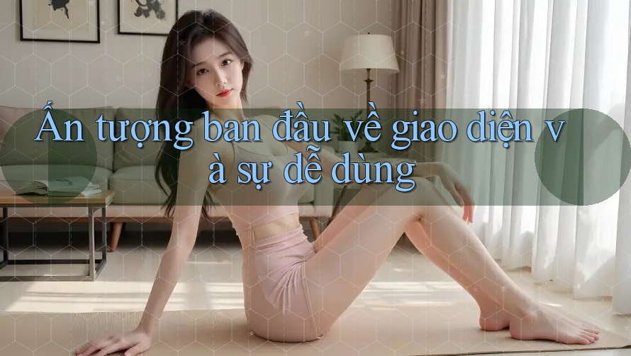 Ấn tượng ban đầu về giao diện và sự dễ dùng Ấn tượng ban đầu về giao diện và sự dễ dùng