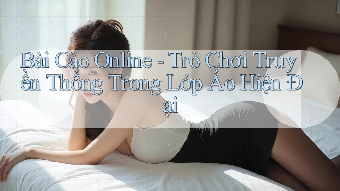 Bài Cào Online - Trò Chơi Truyền Thống Trong Lớp Áo Hiện Đại Bài Cào Online - Trò Chơi Truyền Thống Trong Lớp Áo Hiện Đại