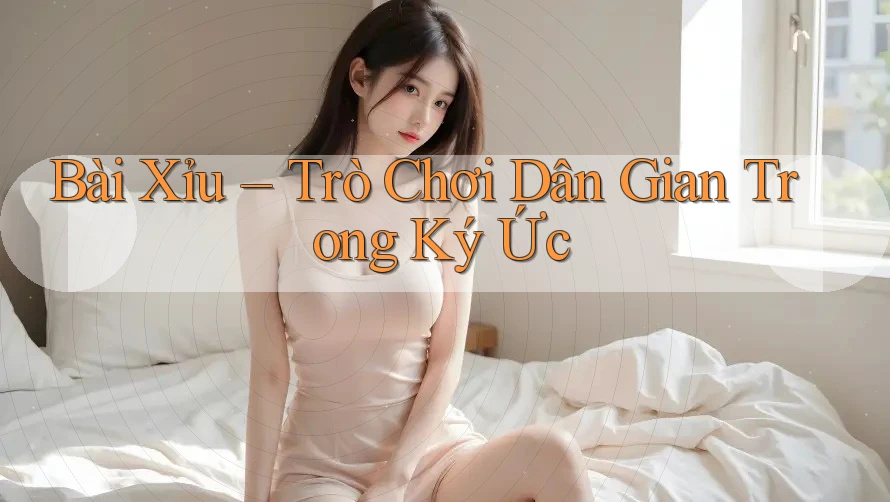 Bài Xỉu – Trò Chơi Dân Gian Trong Ký Ức Bài Xỉu – Trò Chơi Dân Gian Trong Ký Ức