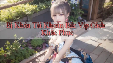 bị khóa tài khoản rik vip cách khắc phục