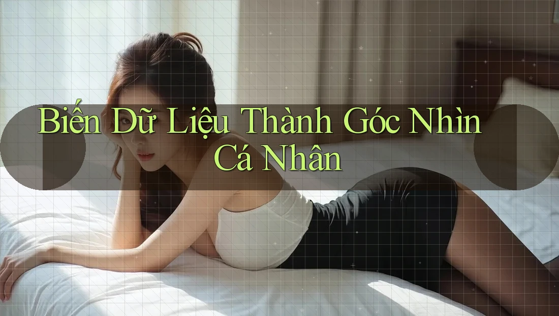Biến Dữ Liệu Thành Góc Nhìn Cá Nhân