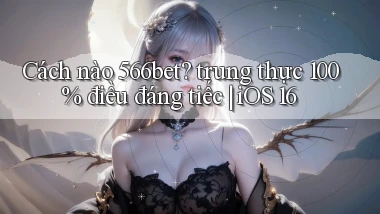 Cách nào 566bet trung thực 100% điều đáng tiếc iOS 16