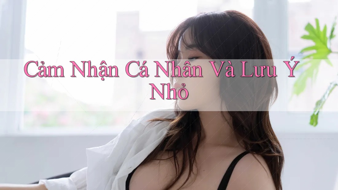 Cảm Nhận Cá Nhân Và Lưu Ý Nhỏ Cảm Nhận Cá Nhân Và Lưu Ý Nhỏ