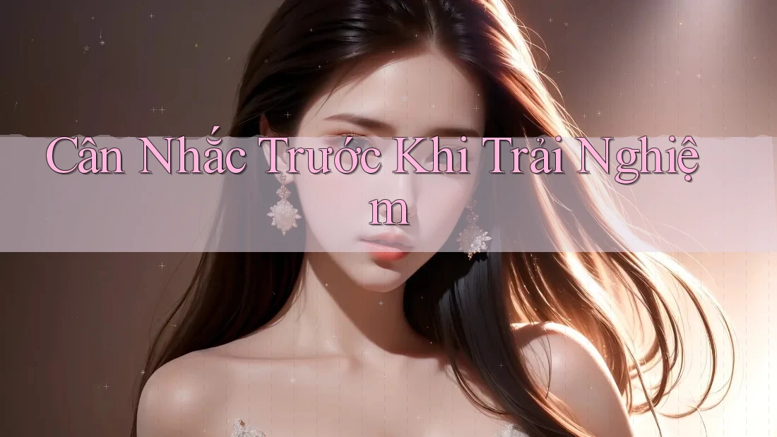 Cân Nhắc Trước Khi Trải Nghiệm