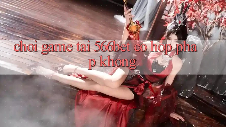 Chơi game tại 566bet có hợp pháp không? Chơi game tại 566bet có hợp pháp không?