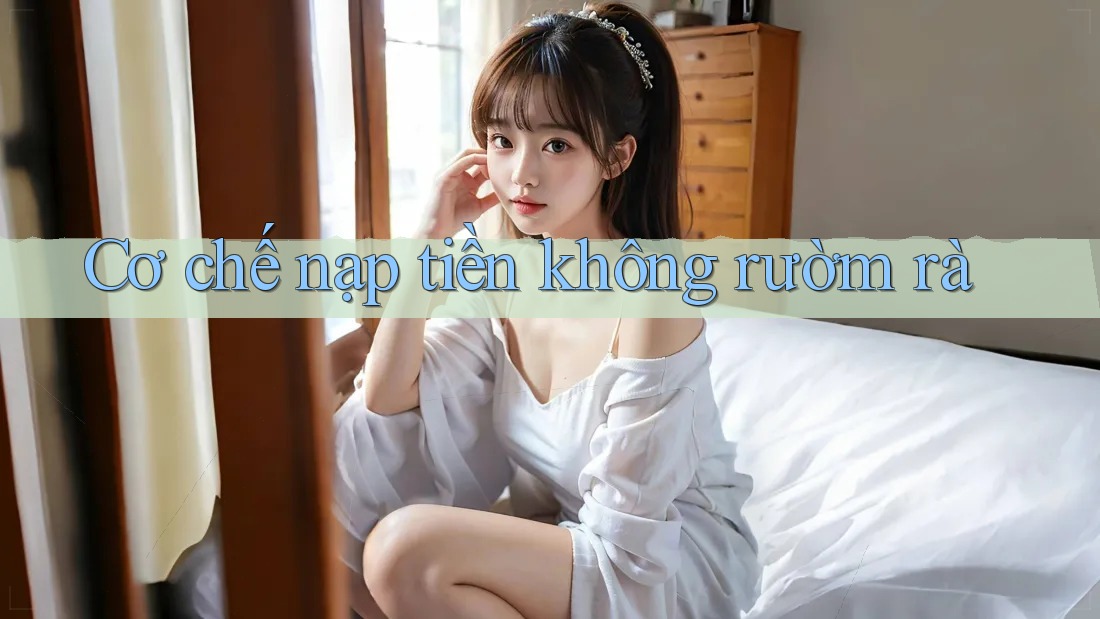 Cơ chế nạp tiền không rườm rà Cơ chế nạp tiền không rườm rà