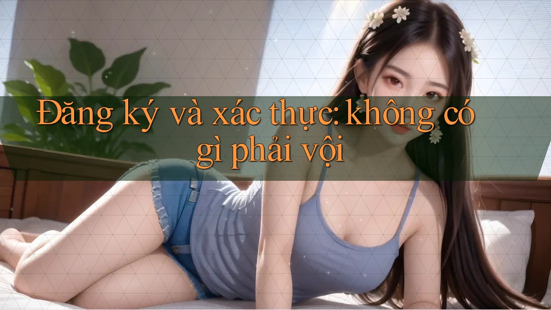 Đăng ký và xác thực: không có gì phải vội Đăng ký và xác thực: không có gì phải vội