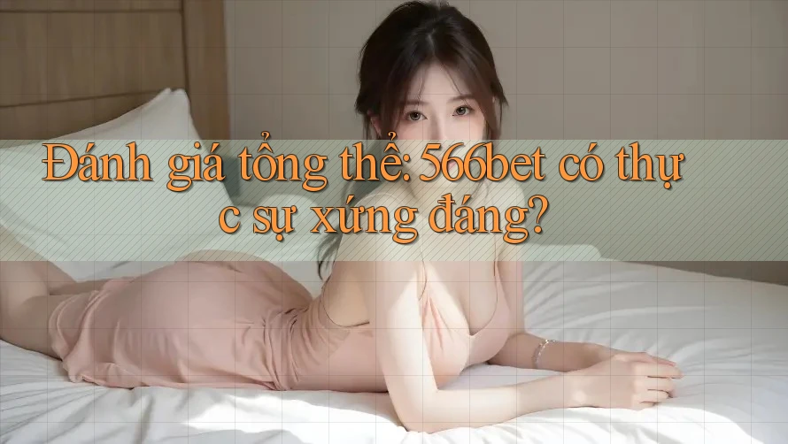 Đánh giá tổng thể: 566bet có thực sự xứng đáng? Đánh giá tổng thể: 566bet có thực sự xứng đáng?