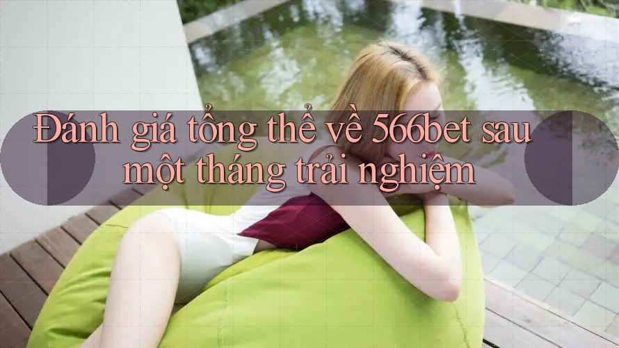 Đánh giá tổng thể về 566bet sau một tháng trải nghiệm Đánh giá tổng thể về 566bet sau một tháng trải nghiệm