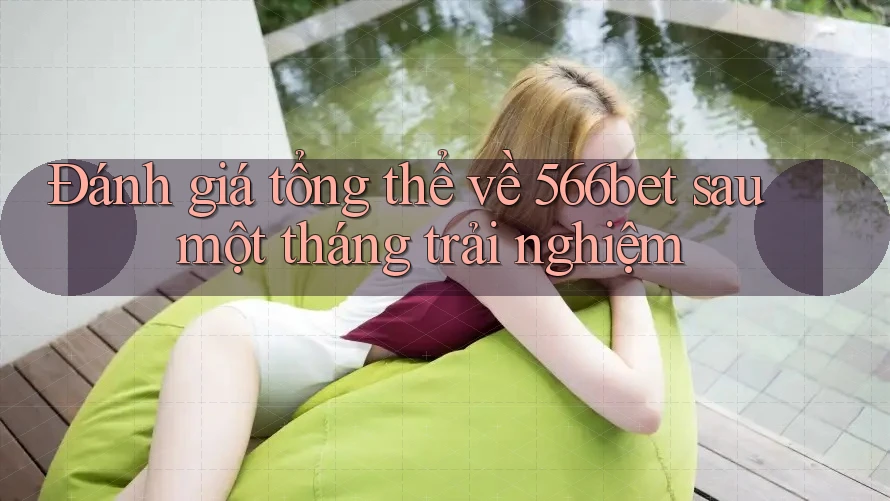 Đánh giá tổng thể về 566bet sau một tháng trải nghiệm Đánh giá tổng thể về 566bet sau một tháng trải nghiệm