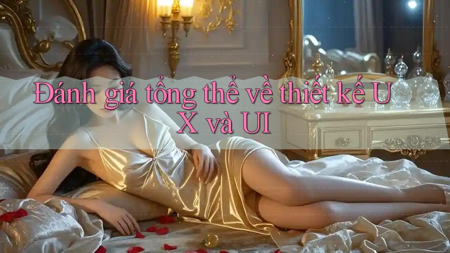 Đánh giá tổng thể về thiết kế UX và UI Đánh giá tổng thể về thiết kế UX và UI