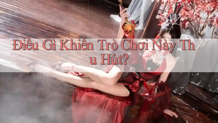Điều Gì Khiến Trò Chơi Này Thu Hút? Điều Gì Khiến Trò Chơi Này Thu Hút?
