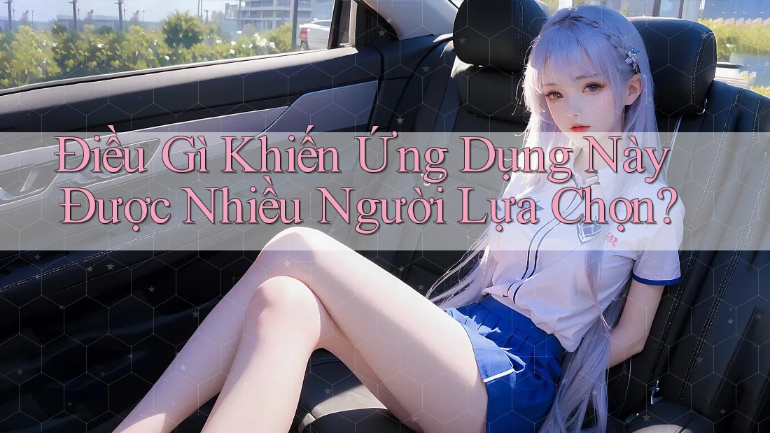 Điều Gì Khiến Ứng Dụng Này Được Nhiều Người Lựa Chọn?