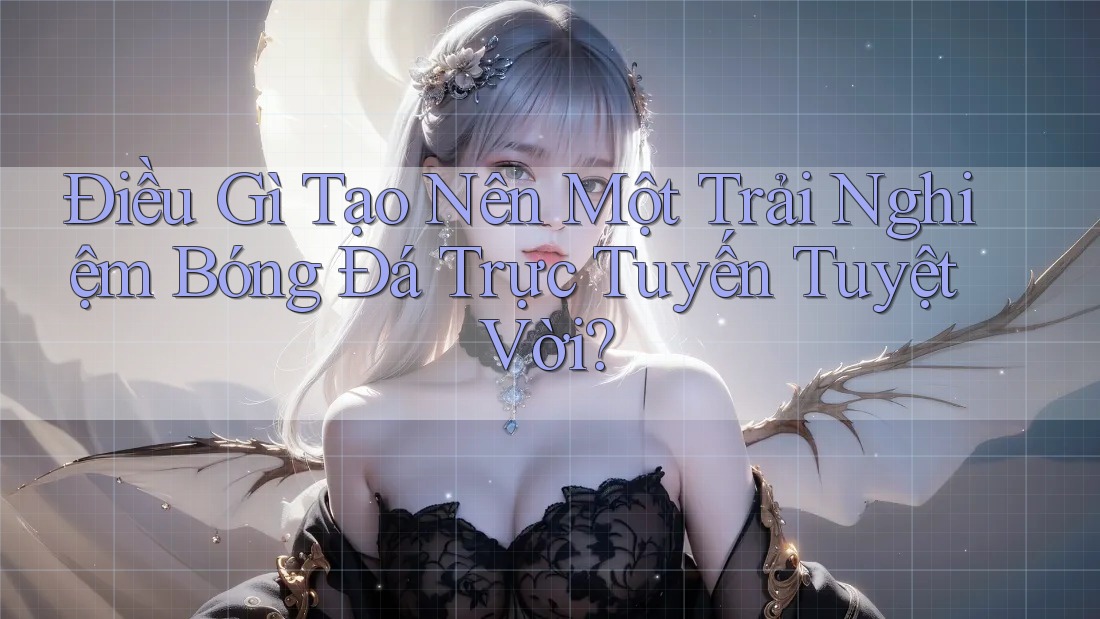 Điều Gì Tạo Nên Một Trải Nghiệm Bóng Đá Trực Tuyến Tuyệt Vời? Điều Gì Tạo Nên Một Trải Nghiệm Bóng Đá Trực Tuyến Tuyệt Vời?