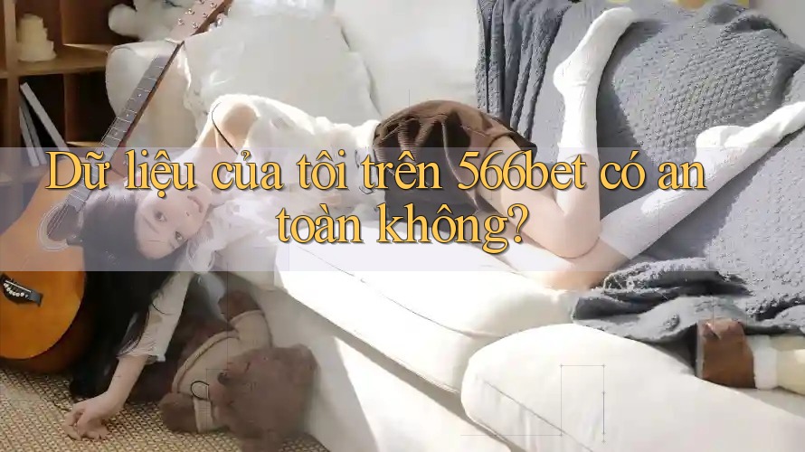 Dữ liệu của tôi trên 566bet có an toàn không?