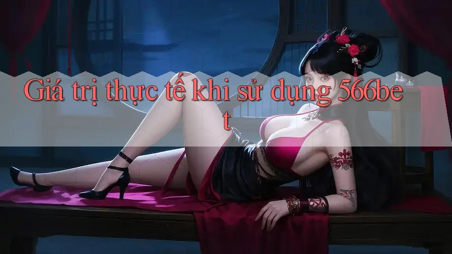 Giá trị thực tế khi sử dụng 566bet Giá trị thực tế khi sử dụng 566bet