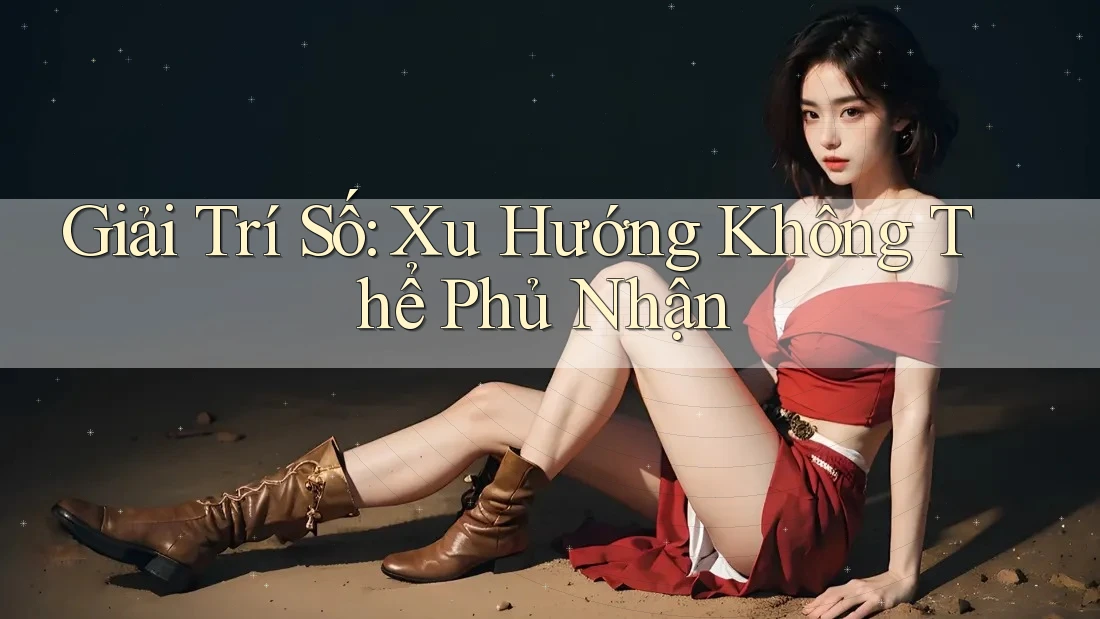 Giải Trí Số: Xu Hướng Không Thể Phủ Nhận Giải Trí Số: Xu Hướng Không Thể Phủ Nhận
