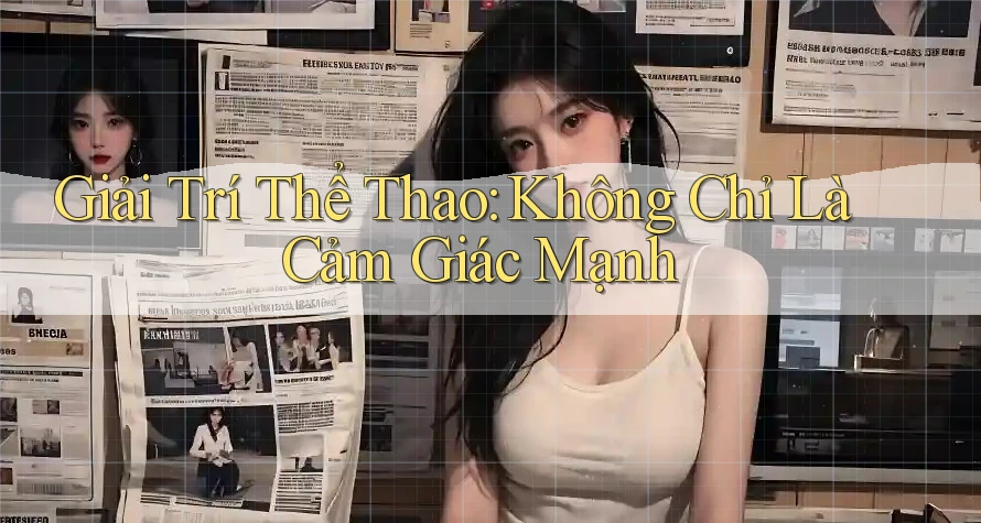 Giải Trí Thể Thao: Không Chỉ Là Cảm Giác Mạnh Giải Trí Thể Thao: Không Chỉ Là Cảm Giác Mạnh