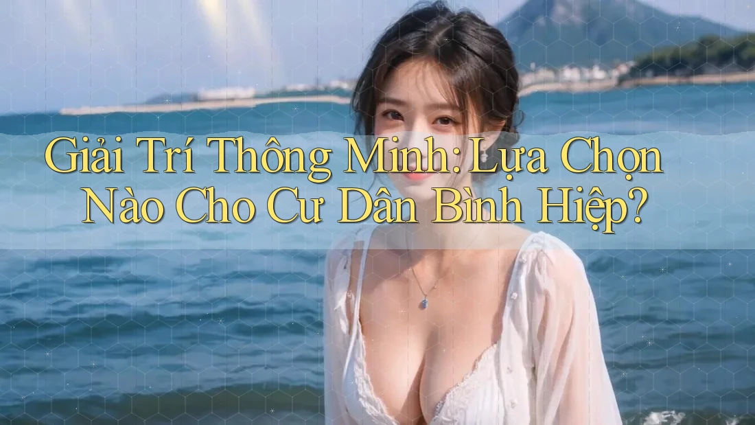 Giải Trí Thông Minh: Lựa Chọn Nào Cho Cư Dân Bình Hiệp? Giải Trí Thông Minh: Lựa Chọn Nào Cho Cư Dân Bình Hiệp?