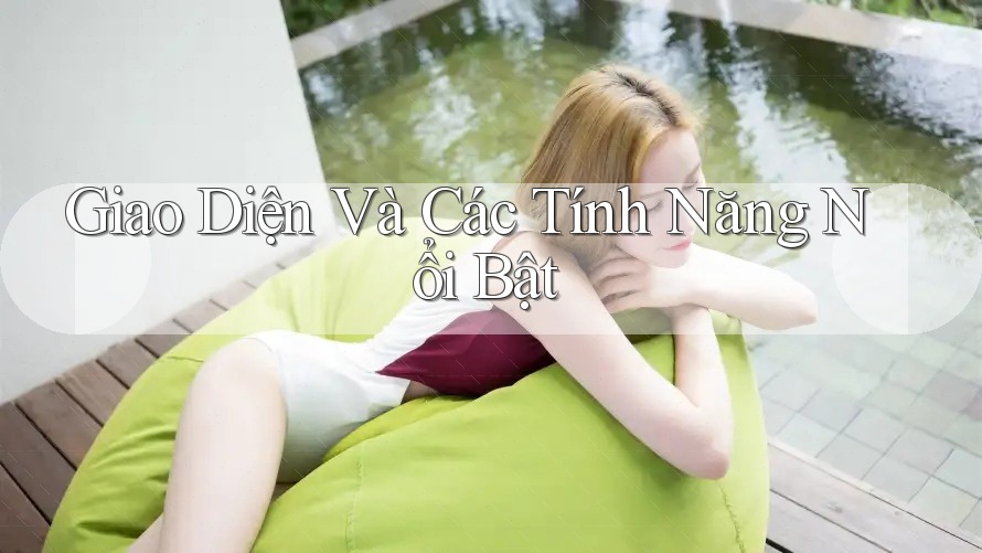 Giao Diện Và Các Tính Năng Nổi Bật Giao Diện Và Các Tính Năng Nổi Bật