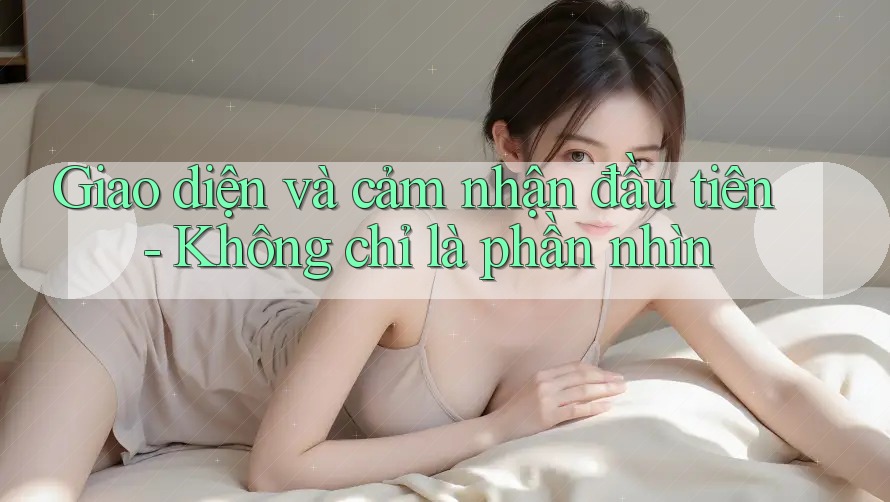 Giao diện và cảm nhận đầu tiên - Không chỉ là phần nhìn Giao diện và cảm nhận đầu tiên - Không chỉ là phần nhìn