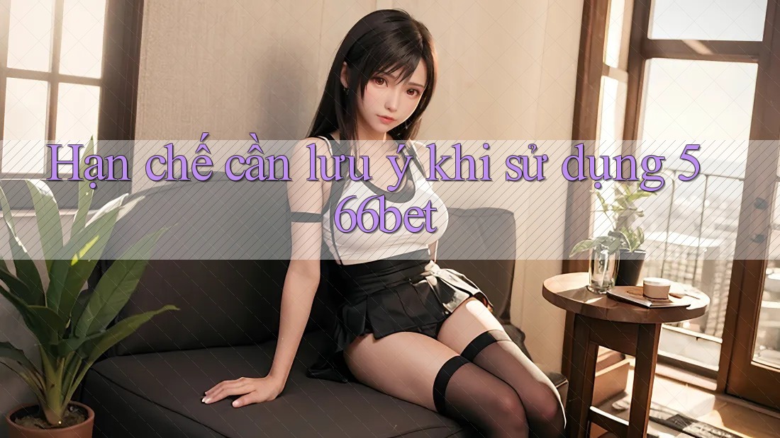 Hạn chế cần lưu ý khi sử dụng 566bet Hạn chế cần lưu ý khi sử dụng 566bet