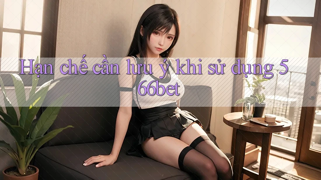 Hạn chế cần lưu ý khi sử dụng 566bet Hạn chế cần lưu ý khi sử dụng 566bet