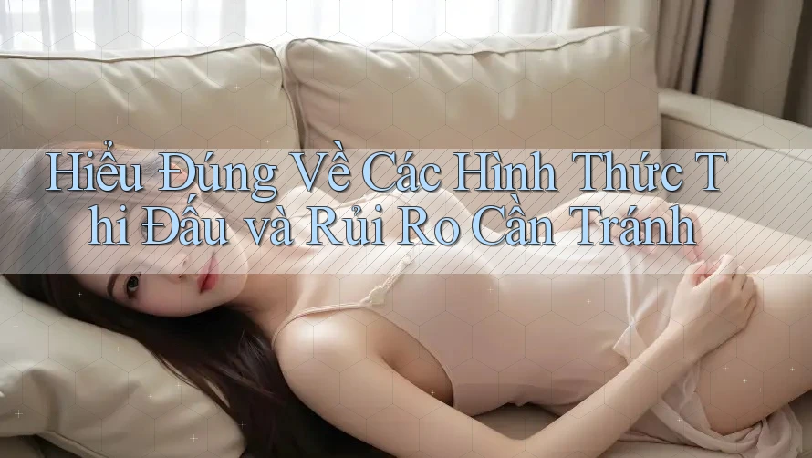 Hiểu Đúng Về Các Hình Thức Thi Đấu và Rủi Ro Cần Tránh Hiểu Đúng Về Các Hình Thức Thi Đấu và Rủi Ro Cần Tránh