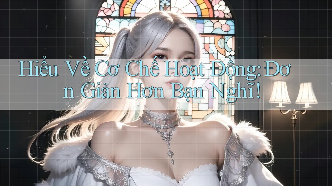 Hiểu Về Cơ Chế Hoạt Động: Đơn Giản Hơn Bạn Nghĩ! Hiểu Về Cơ Chế Hoạt Động: Đơn Giản Hơn Bạn Nghĩ!